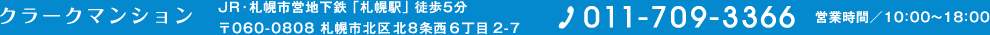 クラークマンション JR・札幌市営地下鉄南北線 札幌駅 徒歩5分 札幌市北区北8条西6丁目2-7 011-709-3366 営業時間／10：00～18：00