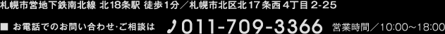 札幌市営地下鉄南北線 北１８条駅 徒歩1分／札幌市北区北17条西4丁目2-25 ■ お電話でのお問い合わせ・ご相談は 011-709-3366 営業時間／平日10：00～18：00